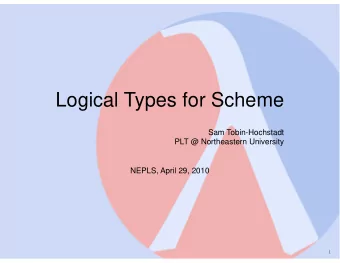 Logical Types for Scheme  Sam Tobin-Hochstadt  PLT @ Northeastern University  NEPLS, April 29, 2010