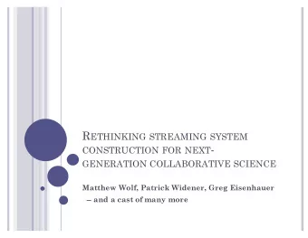 CONSTRUCTION FOR NEXT -  GENERATION COLLABORATIVE SCIENCE  Matthew Wolf, Patrick Widener, Greg