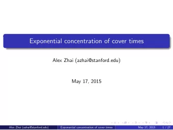 Exponential concentration of cover times  Alex Zhai (azhai@stanford.edu)  May 17, 2015  Alex Zhai