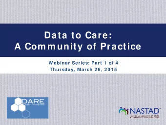 Data to Care:  A Com m unity of Practice  W ebinar Series: Part 1  of 4  Thursday, March 2 6 , 2 0