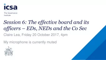 Session 6: The effective board and its officers  EDs, NEDs and the Co Sec  Claire Lea, Friday 20