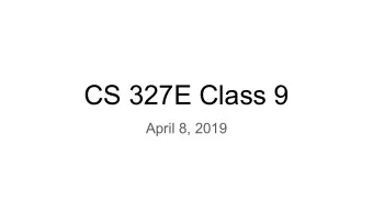 CS 327E Class 9  April 8, 2019  No Quiz Today :)    What to expect from upcoming Milestones: