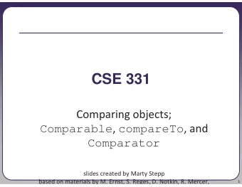 CSE 331  Comparing objects; Comparable , compareTo , and  Comparator  slides created by Marty Stepp