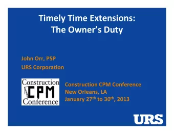 Timely Time Extensions:  The Owners Duty  John Orr, PSP  URS Corporation  Construction CPM