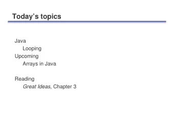 Todays topics  Java  Looping  Upcoming  Arrays in Java  Reading Great Ideas , Chapter 3