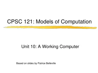 CPSC 121: Models of Computation  Unit 10: A Working Computer  Based on slides by Patrice Belleville