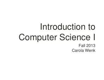 Introduction to  Computer Science I  Fall 2013  Carola Wenk  The Computational Landscape  Computer