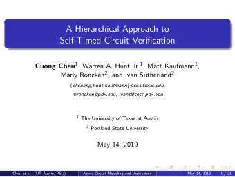 A Hierarchical Approach to  Self-Timed Circuit Verification Cuong Chau 1 , Warren A. Hunt Jr. 1 ,