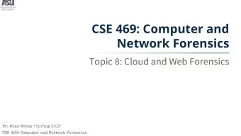CSE 469: Computer and  Network Forensics  Topic 8: Cloud and Web Forensics  Dr. Mike Mabey | Spring