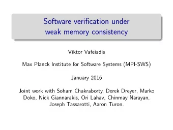 Software verification under  weak memory consistency  Viktor Vafeiadis  Max Planck Institute for