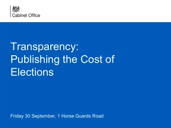 Transparency:  Publishing the Cost of  Elections  Friday 30 September, 1 Horse Guards Road