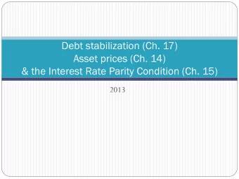 Debt stabilization (Ch. 17)  Asset prices (Ch. 14)  &amp; the Interest Rate Parity Condition (Ch.