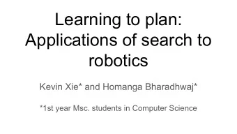 Learning to plan:  Applications of search to  robotics  Kevin Xie* and Homanga Bharadhwaj*  *1st