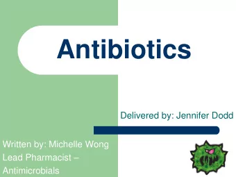 Antibiotics  Delivered by: Jennifer Dodd  Written by: Michelle Wong Lead Pharmacist