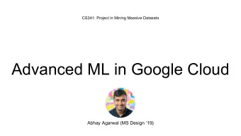 Advanced ML in Google Cloud  Abhay Agarwal (MS Design 19)  Agenda    General Notes on