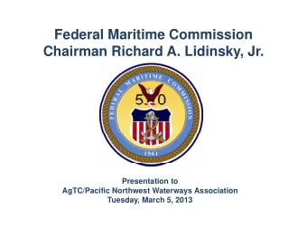 Federal Maritime Commission  Chairman Richard A. Lidinsky, Jr.  Presentation to  AgTC/Pacific