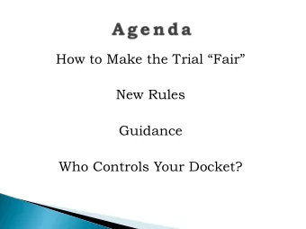 How to Make the Trial Fair  New Rules  Guidance  Who Controls Your Docket?  Every man