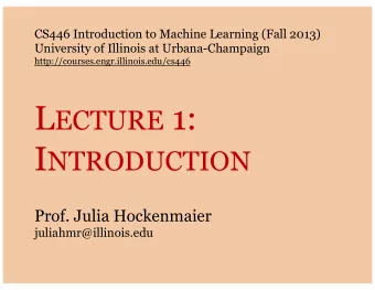 L ECTURE 1: I NTRODUCTION  Prof. Julia Hockenmaier  juliahmr@illinois.edu  Welcome to CS 446!
