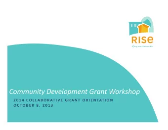 Community Development Grant Workshop 2 0 1 4 COL L A B O R AT I V E GRANT ORIENTAT ION OC TOBER 8 ,