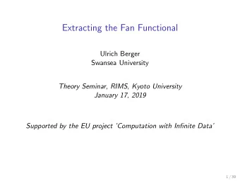 Extracting the Fan Functional  Ulrich Berger  Swansea University  Theory Seminar, RIMS, Kyoto