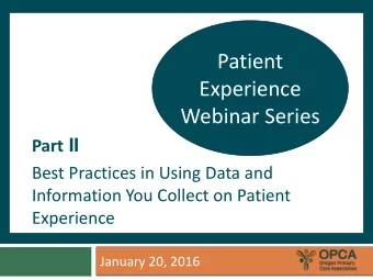 Patient  Experience  Webinar Series Part II  Best Practices in Using Data and  Information You