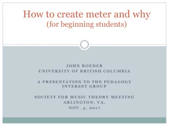 How to create meter and why  (for beginning students)  J O H N  R O E D E R  U N I V E R S I T Y  O