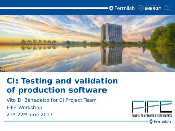 CI: Testing and validation  of production software  Vito Di Benedetto for CI Project T  eam  FIFE