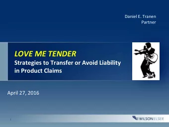 LOVE ME TENDER  Strategies to Transfer or Avoid Liability  in Product Claims  April 27, 2016  1