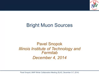 Bright Muon Sources  Pavel Snopok  Illinois Institute of Technology and  Fermilab  December 4, 2014
