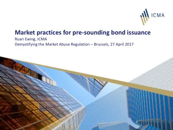 Market practices for pre-sounding bond issuance  Ruari Ewing, ICMA Demystifying the Market Abuse