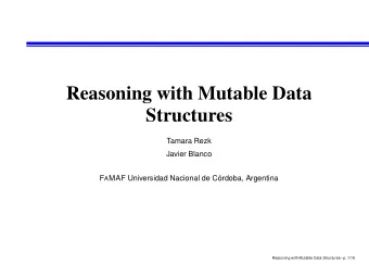 Reasoning with Mutable Data  Structures  Tamara Rezk  Javier Blanco F A MAF Universidad Nacional de