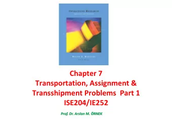 Chapter 7  Transportation, Assignment &amp;  Transshipment Problems  Part 1 ISE204/IE252 Prof. Dr.