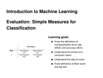 Introduction to Machine Learning  Evaluation: Simple Measures for  Classification  Learning goals