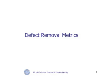 Defect Removal Metrics SE 350 Software Process &amp; Product Quality  1  Objectives  Understand