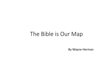 The Bible is Our Map  By Wayne Herman  Overview of Maps  Maps always reflect a particular
