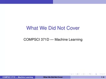 What We Did Not Cover  COMPSCI 371D  Machine Learning  COMPSCI 371D  Machine Learning  What