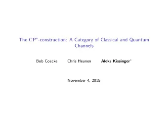The CP  -construction: A Category of Classical and Quantum  Channels Aleks Kissinger   Bob