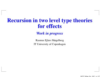 Recursion in two level type theories  for effects  Work in progress  Rasmus Ejlers Mgelberg  IT