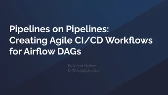 Pipelines on Pipelines:  Creating Agile CI/CD Workflows  for Airflow DAGs  By Victor Shafran  CPO