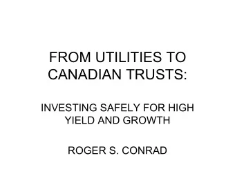 FROM UTILITIES TO  CANADIAN TRUSTS:  INVESTING SAFELY FOR HIGH  YIELD AND GROWTH  ROGER S. CONRAD