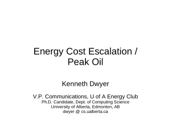 Energy Cost Escalation /  Peak Oil  Kenneth Dwyer  V.P. Communications, U of A Energy Club  Ph.D.