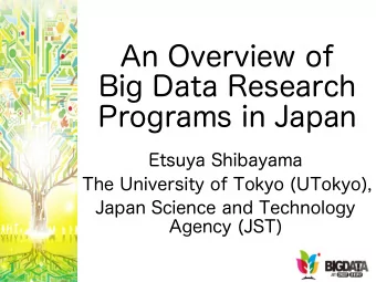 An Overview of  Big Data Research  Programs in Japan  Etsuya Shibayama  The University of Tokyo
