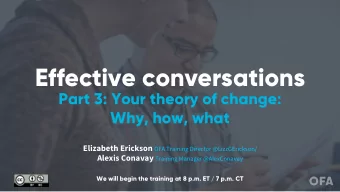 Effective conversations  Part 3: Your theory of change:  Why, how, what Elizabeth Erickson OFA