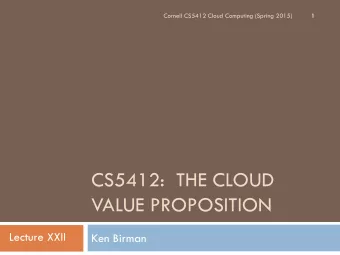 CS5412:  THE CLOUD  VALUE PROPOSITION  Lecture XXII  Ken Birman  Cloud Hype  2  The cloud is