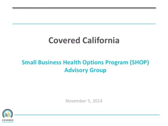 Covered California  Small Business Health Options Program (SHOP)  Advisory Group  November 5, 2014