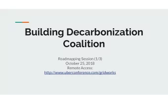 Building Decarbonization  Coalition  Roadmapping Session (1/3)  October 25, 2018  Remote Access: