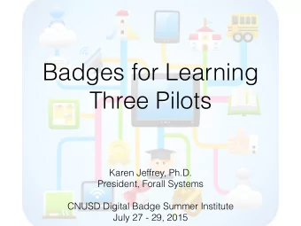 Badges for Learning  Three Pilots  Karen Jeffrey, Ph.D.  President, Forall Systems  CNUSD Digital