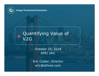 Quantifying Value of  V2G  October 24, 2018  EPRI IWC  Eric Cutter, Director  eric@ethree.com