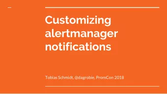 Customizing  alertmanager  notifications  Tobias Schmidt, @dagrobie, PromCon 2018  How can I
