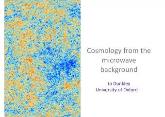 Cosmology(from(the(  microwave(  background(  Jo(Dunkley(  University(of(Oxford(  Jo Dunkley